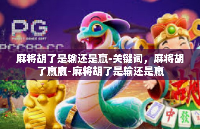麻将胡了是输还是赢-关键词，麻将胡了赢嬴-麻将胡了是输还是赢