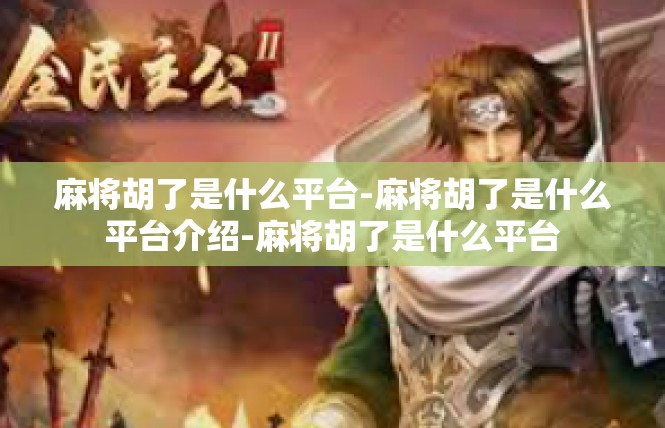 麻将胡了是什么平台-麻将胡了是什么平台介绍-麻将胡了是什么平台