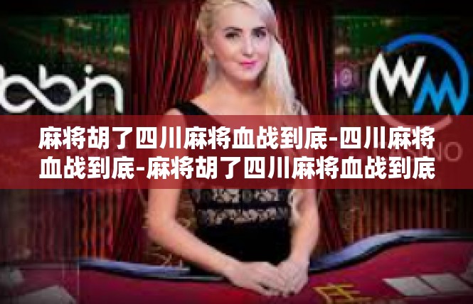 麻将胡了四川麻将血战到底-四川麻将血战到底-麻将胡了四川麻将血战到底