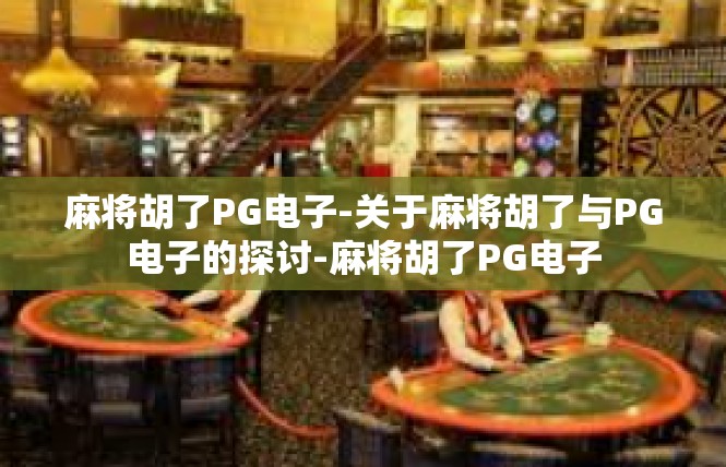 麻将胡了PG电子-关于麻将胡了与PG电子的探讨-麻将胡了PG电子