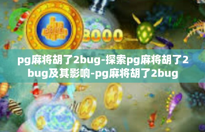 pg麻将胡了2bug-探索pg麻将胡了2bug及其影响-pg麻将胡了2bug