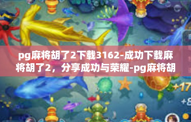 pg麻将胡了2下载3162-成功下载麻将胡了2，分享成功与荣耀-pg麻将胡了2下载3162