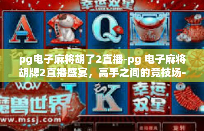 pg电子麻将胡了2直播-pg 电子麻将胡牌2直播盛宴，高手之间的竞技场-pg电子麻将胡了2直播