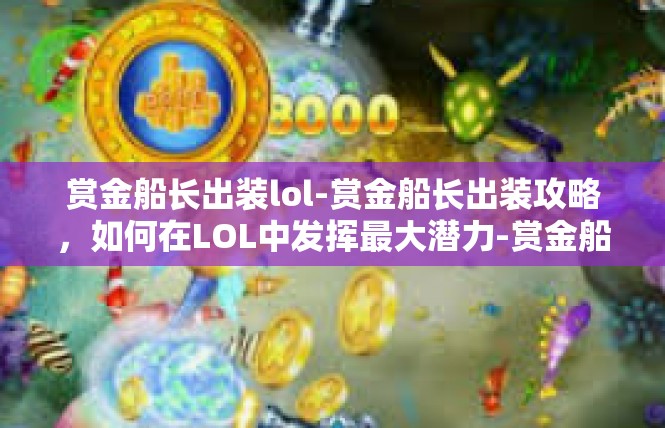 赏金船长出装lol-赏金船长出装攻略，如何在LOL中发挥最大潜力-赏金船长出装lol