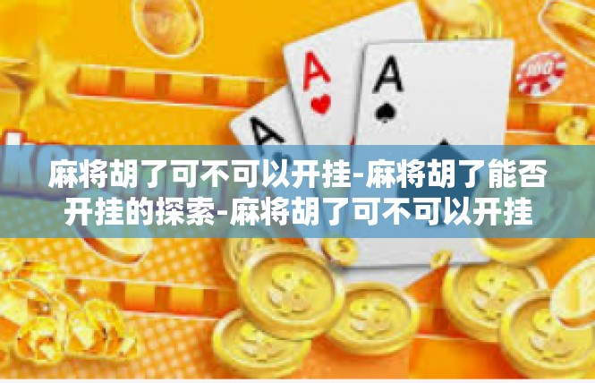麻将胡了可不可以开挂-麻将胡了能否开挂的探索-麻将胡了可不可以开挂