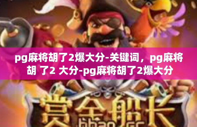 pg麻将胡了2爆大分-关键词，pg麻将 胡 了2 大分-pg麻将胡了2爆大分