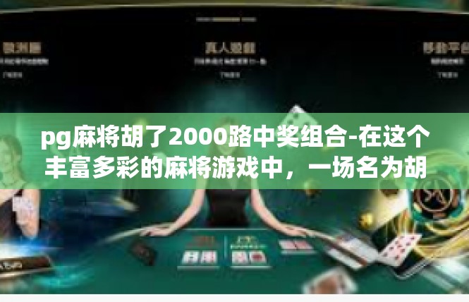 pg麻将胡了2000路中奖组合-在这个丰富多彩的麻将游戏中，一场名为胡了2000路中奖组合的赛事，成为了许多玩家瞩目的焦点。在这一次的比赛中，我们见证了许多精彩的中奖组合，令人心潮澎湃。pg麻将胡了2000路中奖组合
