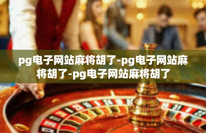 pg电子网站麻将胡了-pg电子网站麻将胡了-pg电子网站麻将胡了