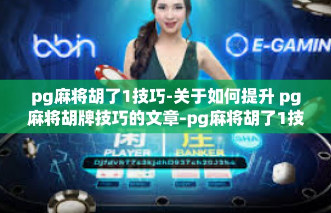 pg麻将胡了1技巧-关于如何提升 pg麻将胡牌技巧的文章-pg麻将胡了1技巧