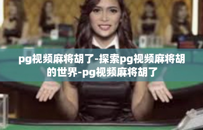 pg视频麻将胡了-探索pg视频麻将胡的世界-pg视频麻将胡了