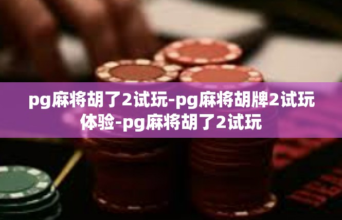 pg麻将胡了2试玩-pg麻将胡牌2试玩体验-pg麻将胡了2试玩