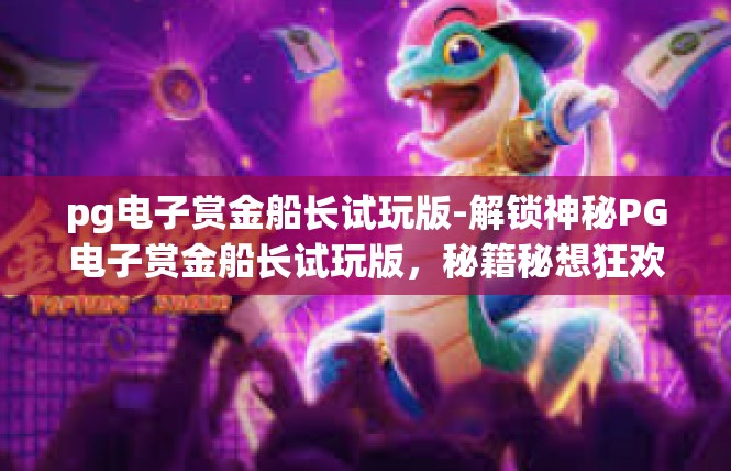 pg电子赏金船长试玩版-解锁神秘PG电子赏金船长试玩版，秘籍秘想狂欢的游戏旅程-pg电子赏金船长试玩版