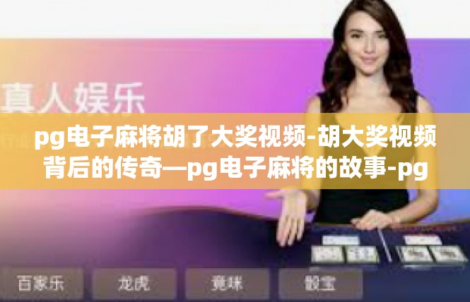 pg电子麻将胡了大奖视频-胡大奖视频背后的传奇—pg电子麻将的故事-pg电子麻将胡了大奖视频