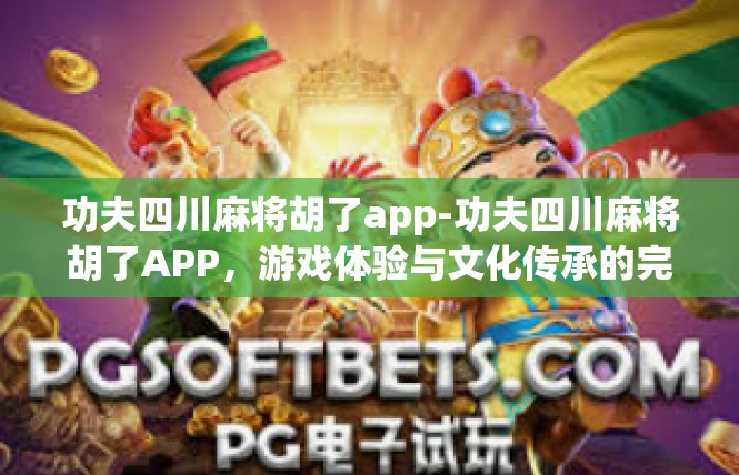 功夫四川麻将胡了app-功夫四川麻将胡了APP，游戏体验与文化传承的完美结合-功夫四川麻将胡了app