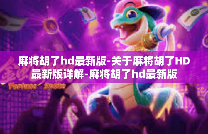 麻将胡了hd最新版-关于麻将胡了HD最新版详解-麻将胡了hd最新版