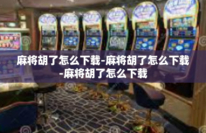 麻将胡了怎么下载-麻将胡了怎么下载-麻将胡了怎么下载