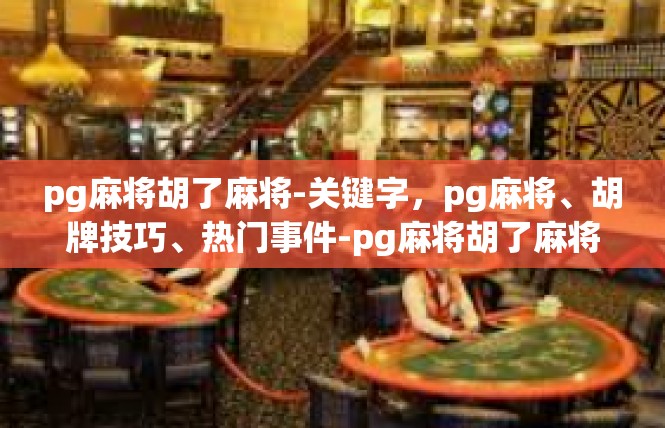 pg麻将胡了麻将-关键字，pg麻将、胡牌技巧、热门事件-pg麻将胡了麻将