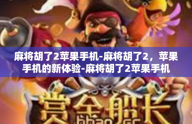 麻将胡了2苹果手机-麻将胡了2，苹果手机的新体验-麻将胡了2苹果手机