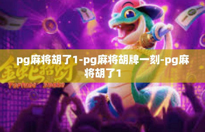 pg麻将胡了1-pg麻将胡牌一刻-pg麻将胡了1