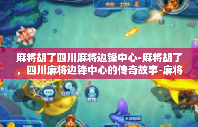 麻将胡了四川麻将边锋中心-麻将胡了，四川麻将边锋中心的传奇故事-麻将胡了四川麻将边锋中心