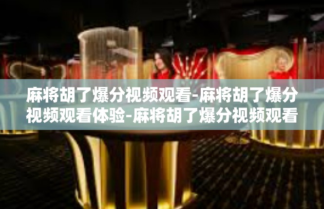 麻将胡了爆分视频观看-麻将胡了爆分视频观看体验-麻将胡了爆分视频观看