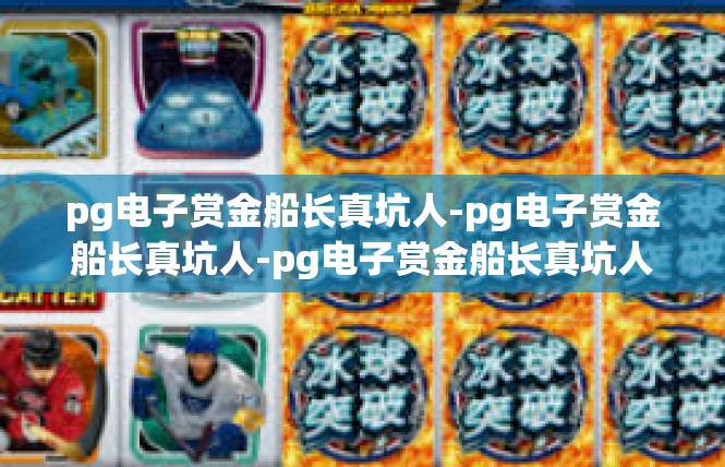 pg电子赏金船长真坑人-pg电子赏金船长真坑人-pg电子赏金船长真坑人