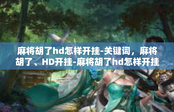 麻将胡了hd怎样开挂-关键词，麻将胡了、HD开挂-麻将胡了hd怎样开挂
