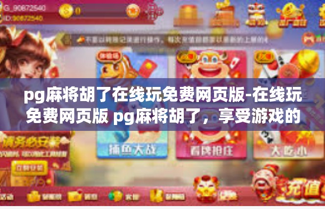 pg麻将胡了在线玩免费网页版-在线玩免费网页版 pg麻将胡了，享受游戏的乐趣-pg麻将胡了在线玩免费网页版