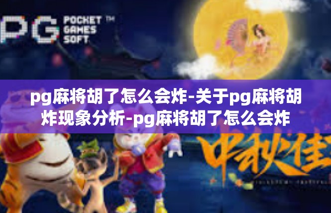 pg麻将胡了怎么会炸-关于pg麻将胡炸现象分析-pg麻将胡了怎么会炸