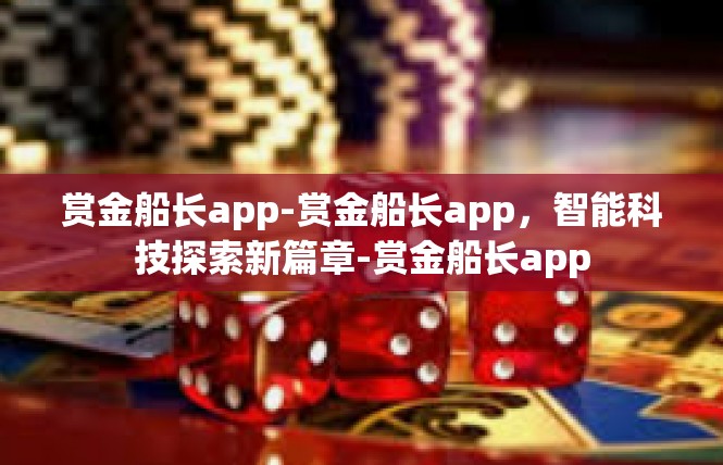 赏金船长app-赏金船长app，智能科技探索新篇章-赏金船长app
