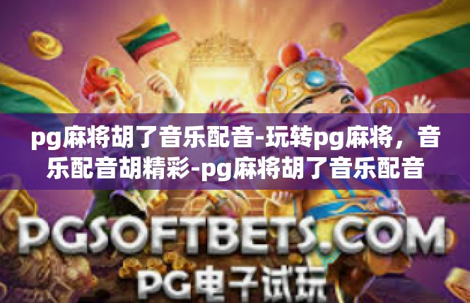 pg麻将胡了音乐配音-玩转pg麻将，音乐配音胡精彩-pg麻将胡了音乐配音