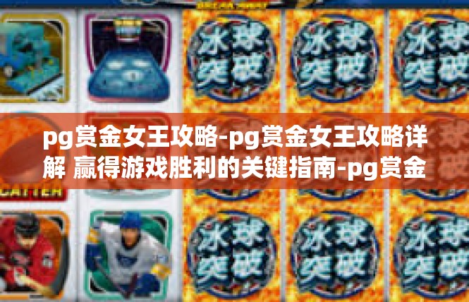 pg赏金女王攻略-pg赏金女王攻略详解 赢得游戏胜利的关键指南-pg赏金女王攻略