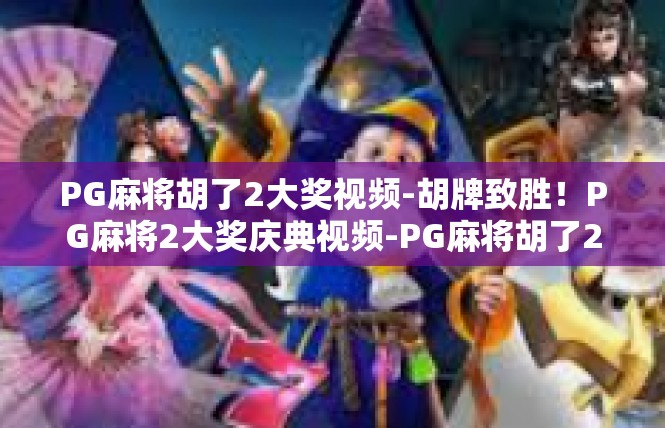 PG麻将胡了2大奖视频-胡牌致胜！PG麻将2大奖庆典视频-PG麻将胡了2大奖视频