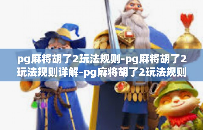 pg麻将胡了2玩法规则-pg麻将胡了2玩法规则详解-pg麻将胡了2玩法规则