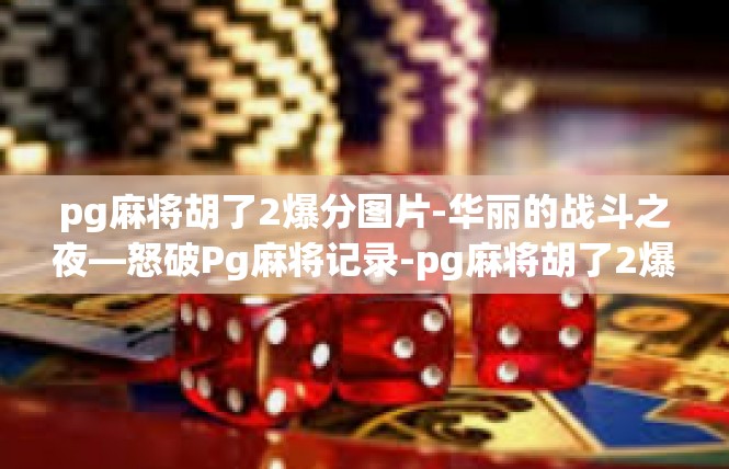 pg麻将胡了2爆分图片-华丽的战斗之夜—怒破Pg麻将记录-pg麻将胡了2爆分图片