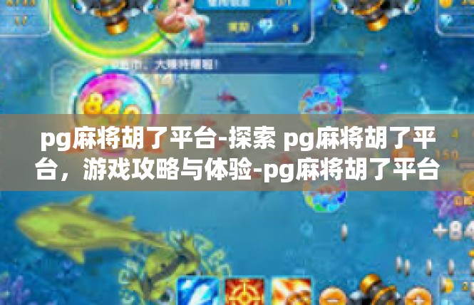 pg麻将胡了平台-探索 pg麻将胡了平台，游戏攻略与体验-pg麻将胡了平台