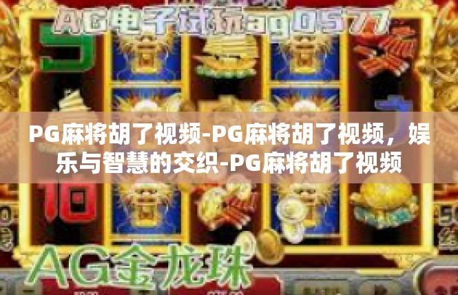 PG麻将胡了视频-PG麻将胡了视频，娱乐与智慧的交织-PG麻将胡了视频
