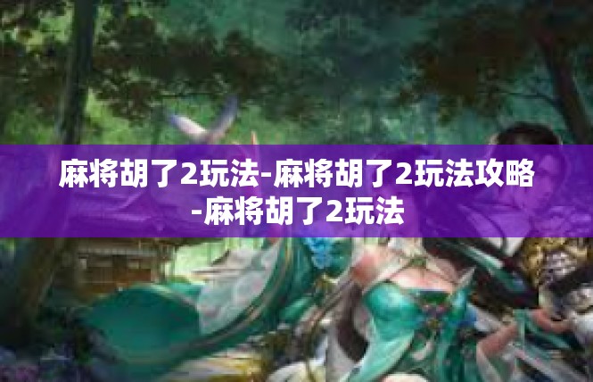 麻将胡了2玩法-麻将胡了2玩法攻略-麻将胡了2玩法
