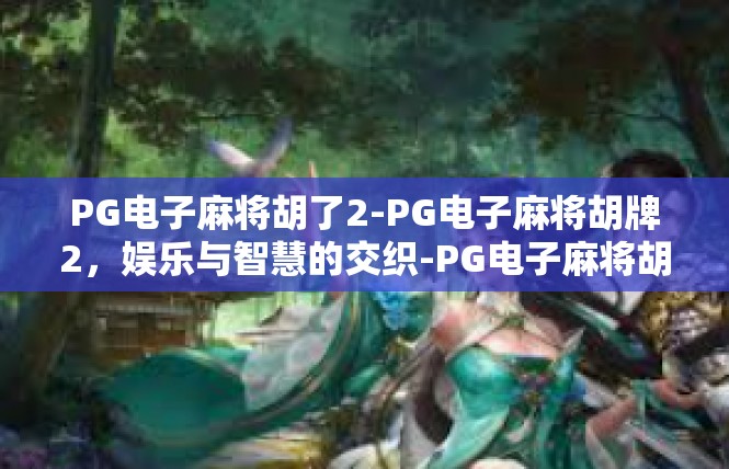 PG电子麻将胡了2-PG电子麻将胡牌2，娱乐与智慧的交织-PG电子麻将胡了2