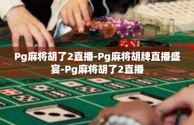Pg麻将胡了2直播-Pg麻将胡牌直播盛宴-Pg麻将胡了2直播