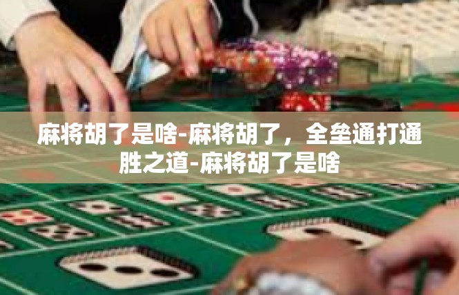 麻将胡了是啥-麻将胡了，全垒通打通胜之道-麻将胡了是啥