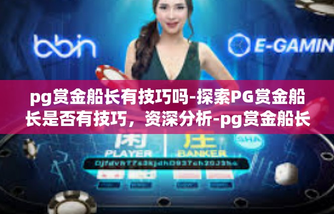 pg赏金船长有技巧吗-探索PG赏金船长是否有技巧，资深分析-pg赏金船长有技巧吗