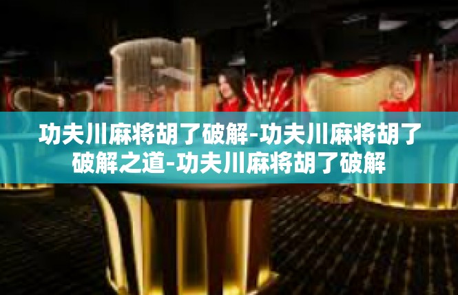 功夫川麻将胡了破解-功夫川麻将胡了破解之道-功夫川麻将胡了破解