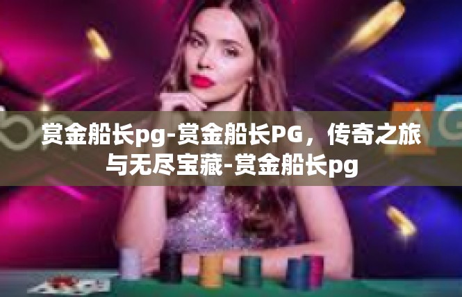 赏金船长pg-赏金船长PG，传奇之旅与无尽宝藏-赏金船长pg