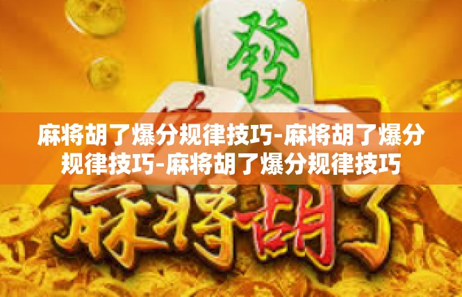 麻将胡了爆分规律技巧-麻将胡了爆分规律技巧-麻将胡了爆分规律技巧