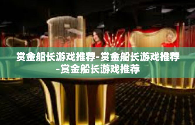 赏金船长游戏推荐-赏金船长游戏推荐-赏金船长游戏推荐