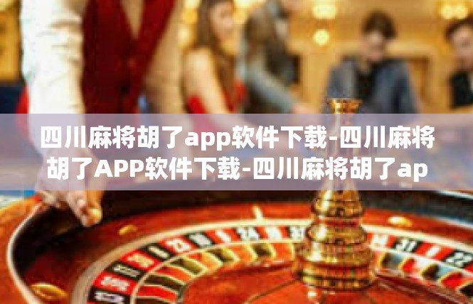 四川麻将胡了app软件下载-四川麻将胡了APP软件下载-四川麻将胡了app软件下载