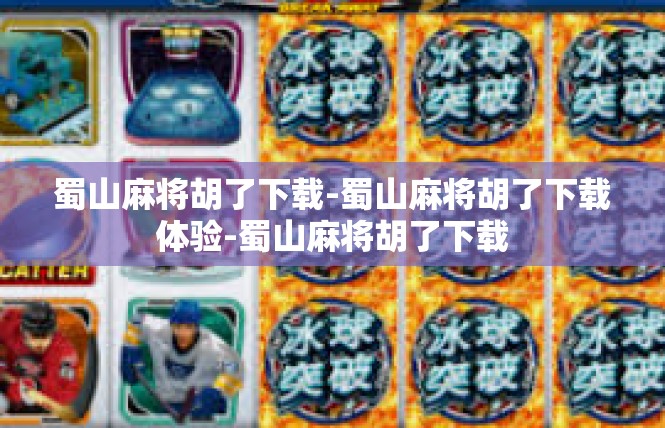 蜀山麻将胡了下载-蜀山麻将胡了下载体验-蜀山麻将胡了下载