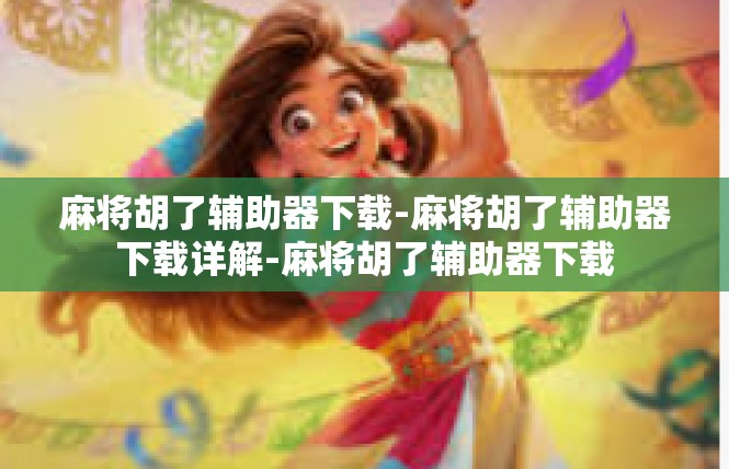 麻将胡了辅助器下载-麻将胡了辅助器下载详解-麻将胡了辅助器下载
