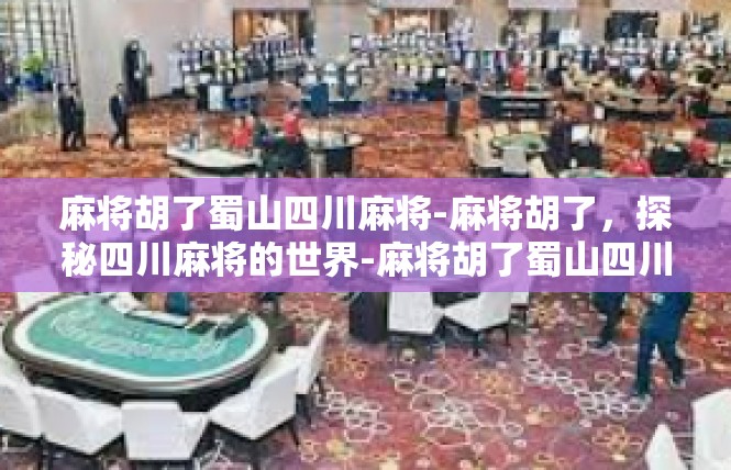 麻将胡了蜀山四川麻将-麻将胡了，探秘四川麻将的世界-麻将胡了蜀山四川麻将